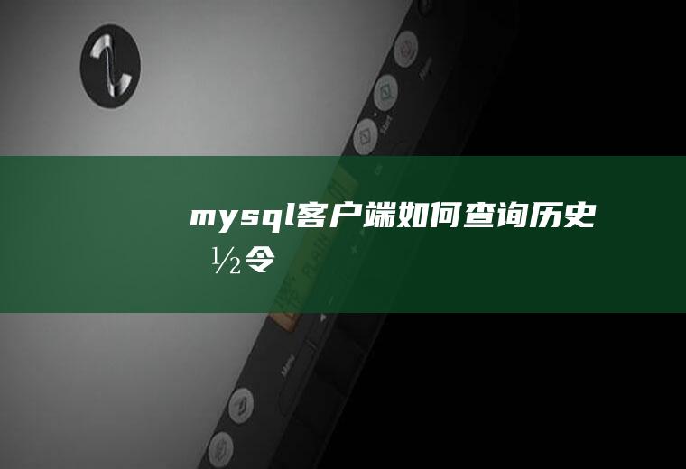 mysql客户端如何查询历史命令