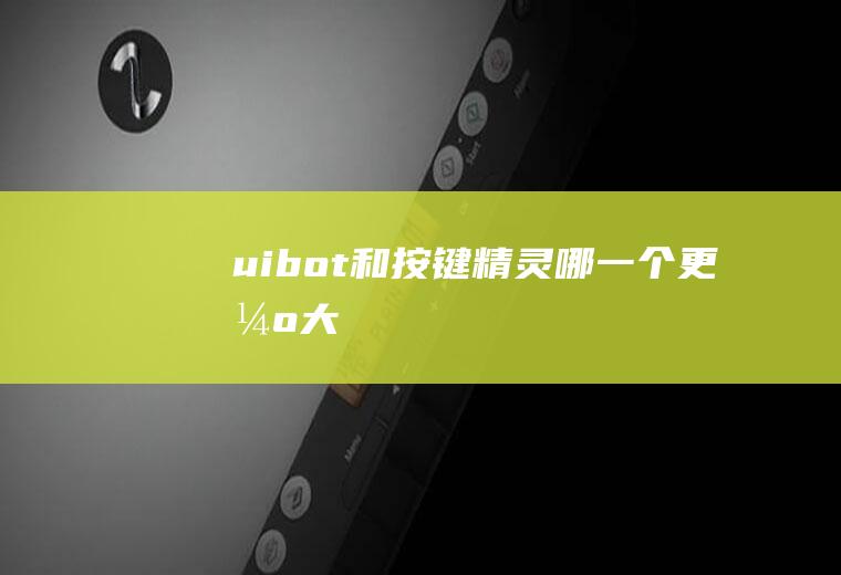 uibot和按键精灵哪一个更强大