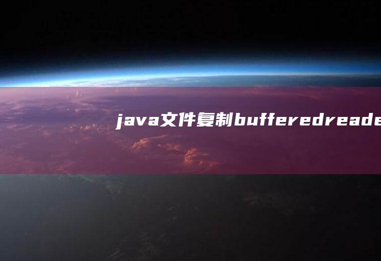 java文件复制（bufferedreader读取一个文件内容，用bufferedwriter写入到另一个文件）