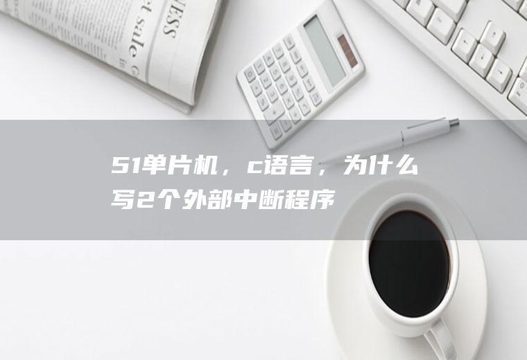 51单片机，c语言，为什么写2个外部中断程序，就会有一个不工作呢?不是同时按的，不用考虑优先级