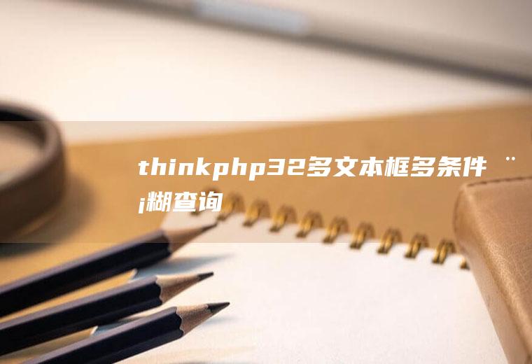 thinkphp3.2多文本框多条件模糊查询