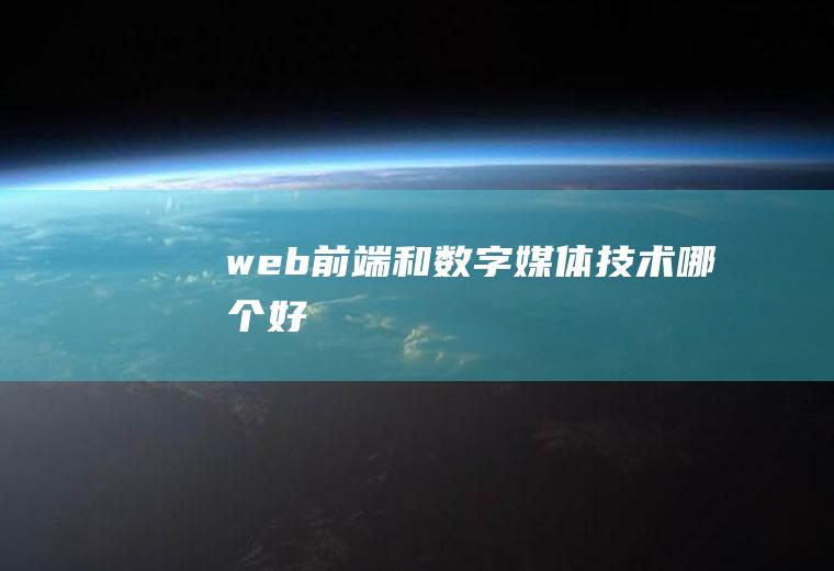 web前端和数字媒体技术哪个好