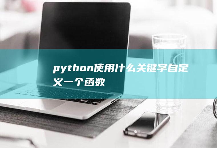 python使用什么关键字自定义一个函数