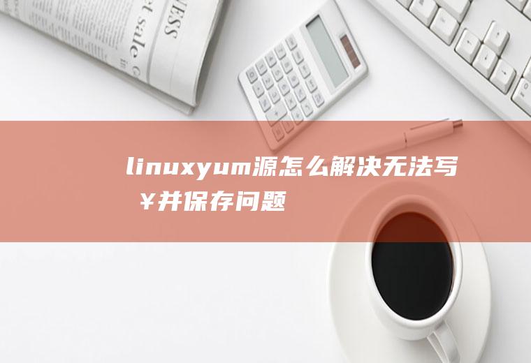 linuxyum源怎么解决无法写入并保存问题