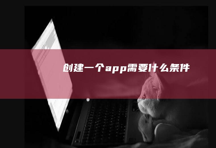 创建一个app需要什么条件