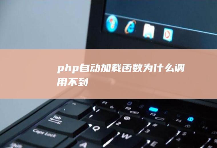 php自动加载函数为什么调用不到