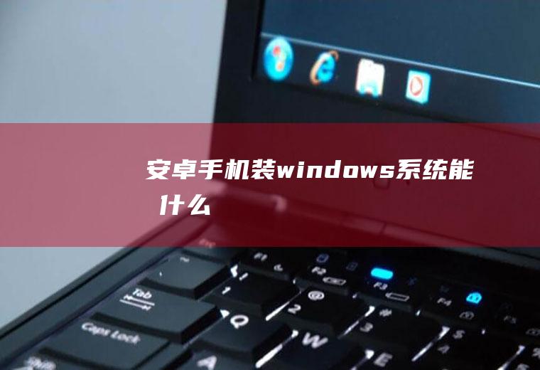 安卓手机装windows系统能做什么