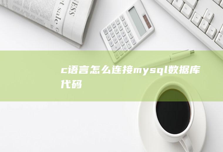 c语言怎么连接mysql数据库代码