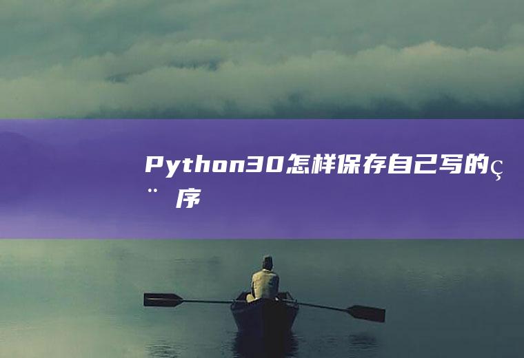 Python3.0怎样保存自己写的程序