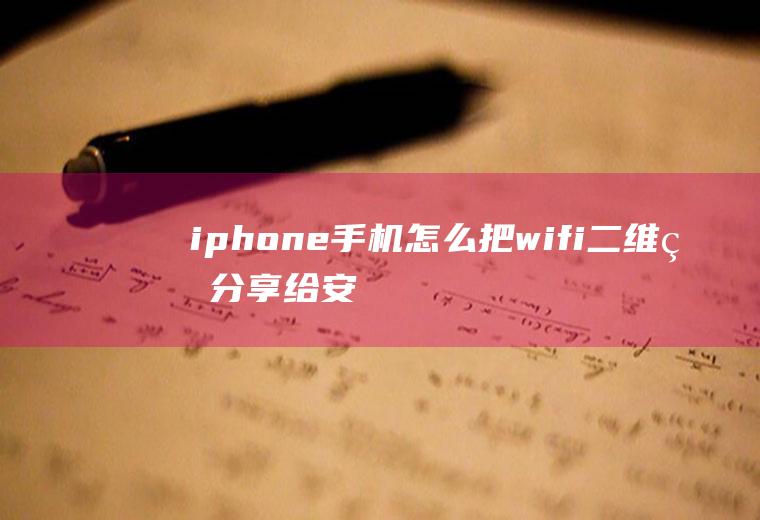 iphone手机怎么把wifi二维码分享给安卓