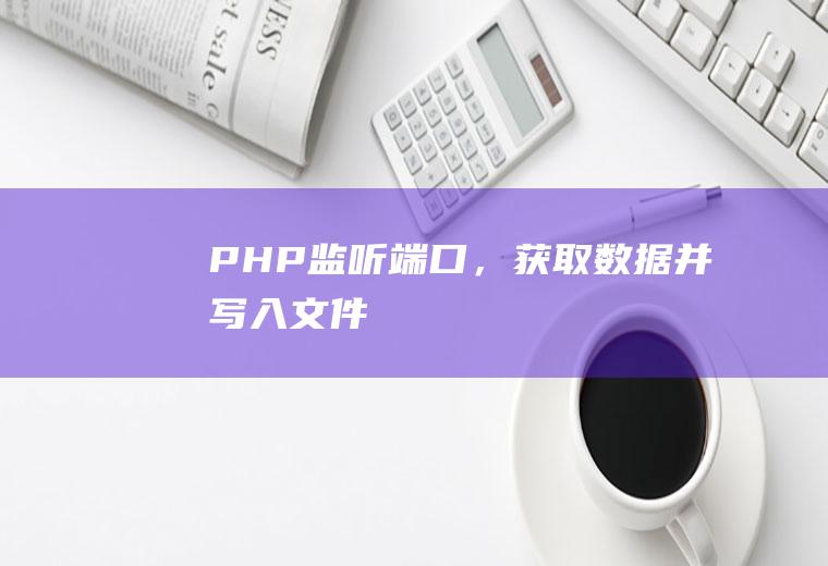 PHP监听端口，获取数据并写入文件