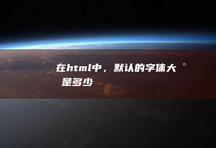 在html中，默认的字体大小是多少