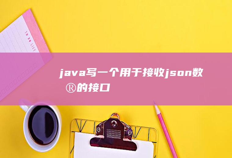 java写一个用于接收json数据的接口