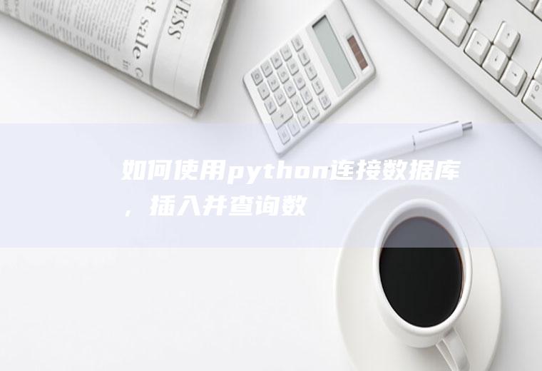 如何使用python连接数据库，插入并查询数据