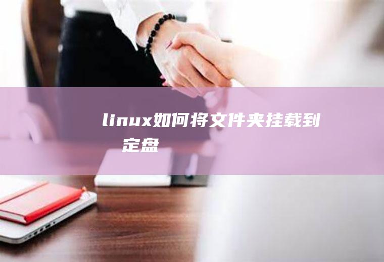 linux如何将文件夹挂载到指定盘