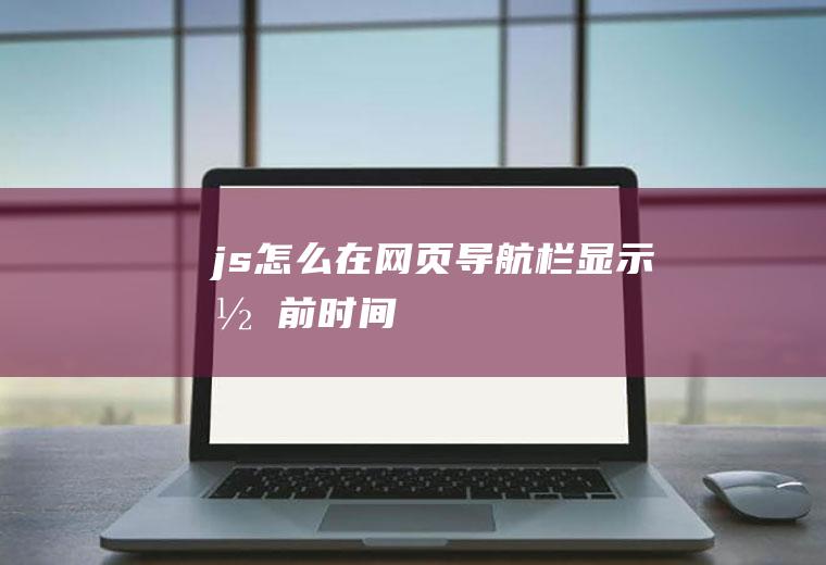 js怎么在网页导航栏显示当前时间