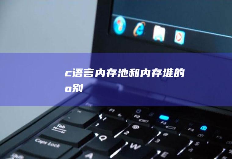 c语言内存池和内存堆的区别