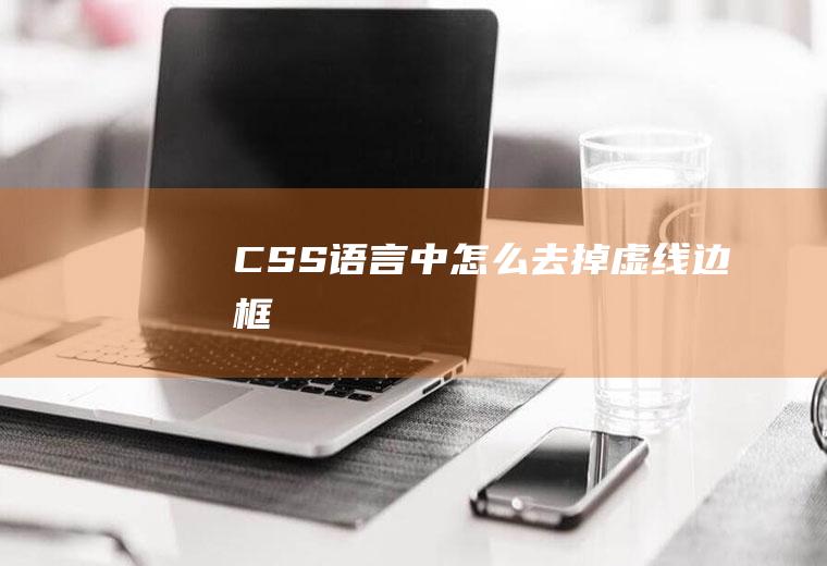 CSS语言中怎么去掉(虚线)边框