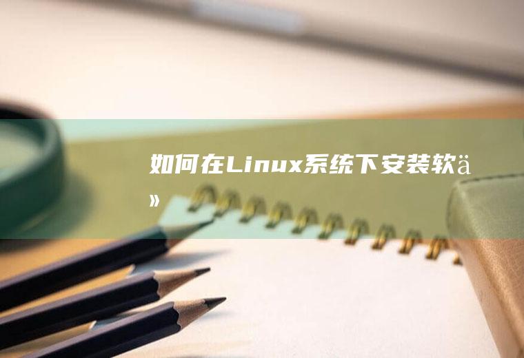 如何在Linux系统下安装软件