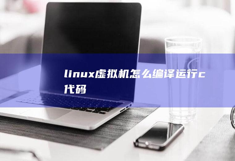 linux虚拟机怎么编译运行c代码