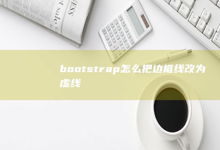 bootstrap怎么把边框线改为虚线