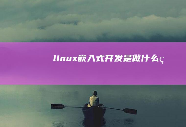 linux嵌入式开发是做什么的