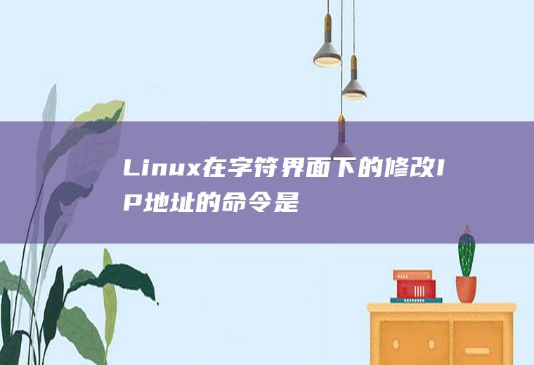 Linux在字符界面下的修改IP地址的命令是什么