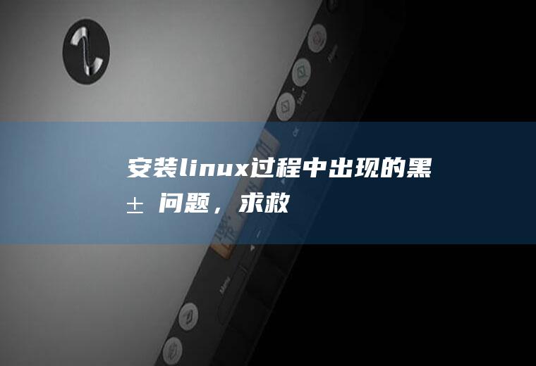 安装linux过程中出现的黑屏问题，求救