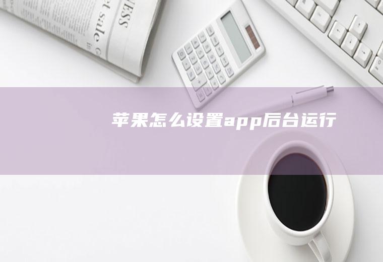 苹果怎么设置app后台运行