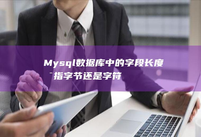 Mysql数据库中的字段长度是指字节还是字符