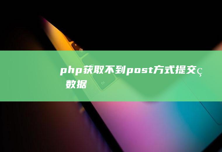 php获取不到post方式提交的数据