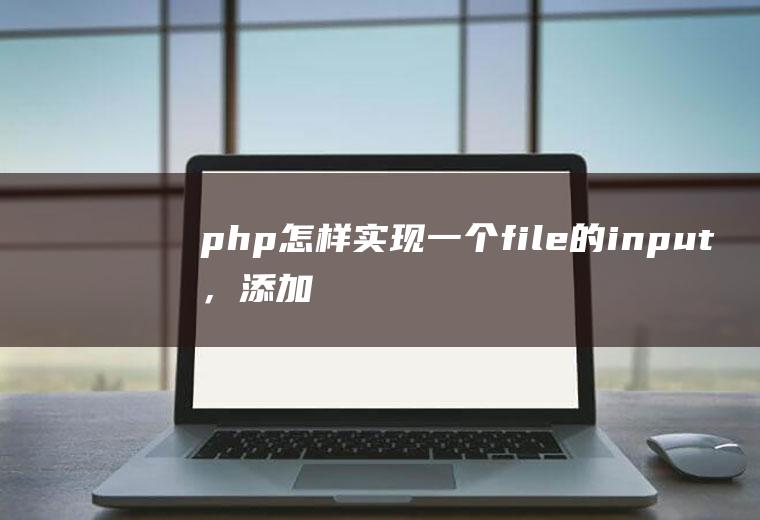 php怎样实现一个file的input，添加，上传多个文件到指定的路径