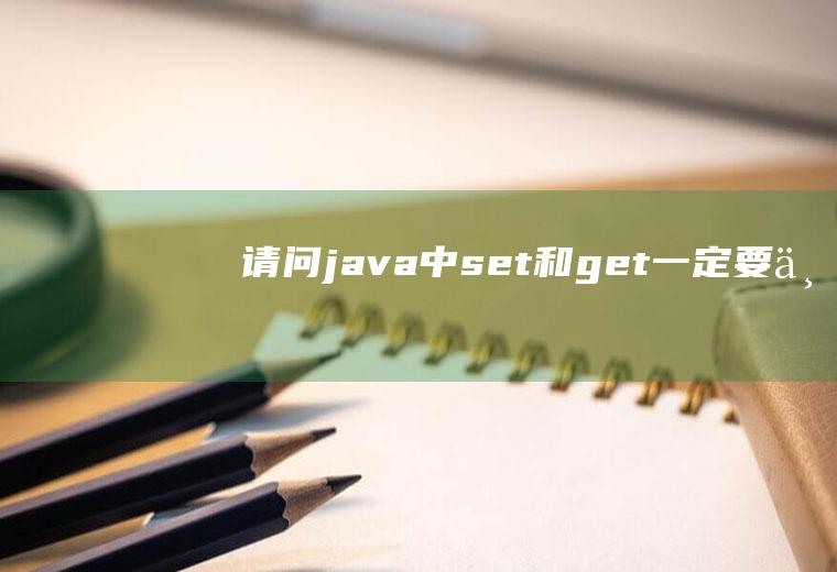 请问java中set()和get()一定要一起存在一起使用的吗