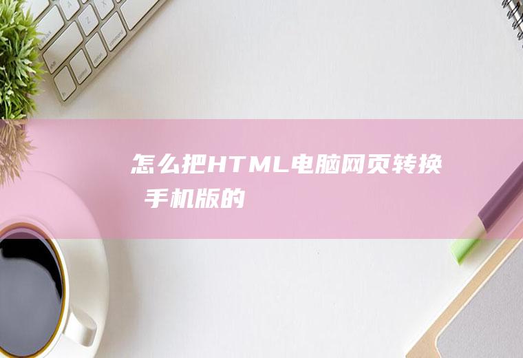 怎么把HTML电脑网页转换成手机版的