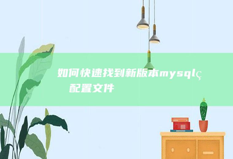 如何快速找到新版本mysql的配置文件