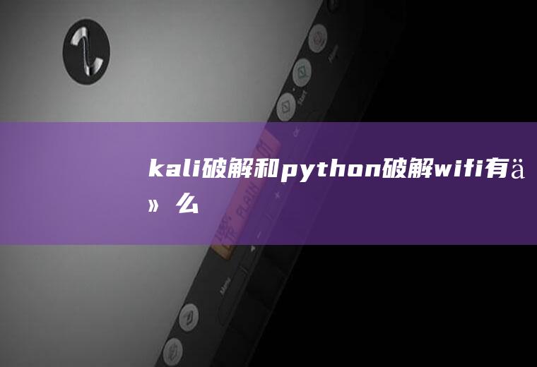 kali破解和python破解wifi有什么区别