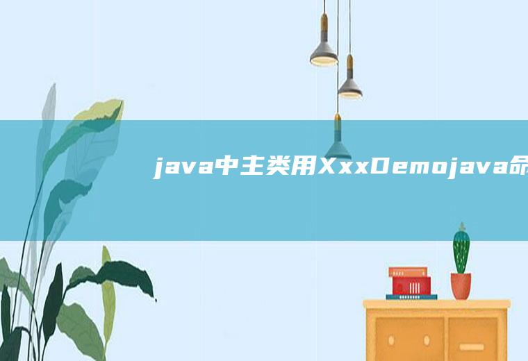 java中主类用XxxDemo.java命名是什么意思