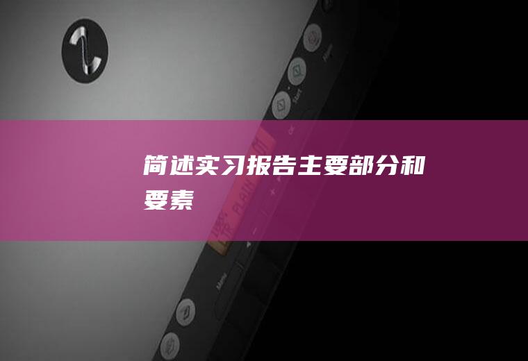 简述实习报告主要部分和要素