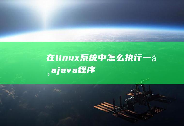 在linux系统中怎么执行一个java程序