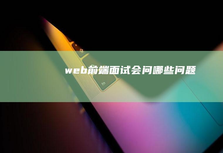 web前端面试会问哪些问题