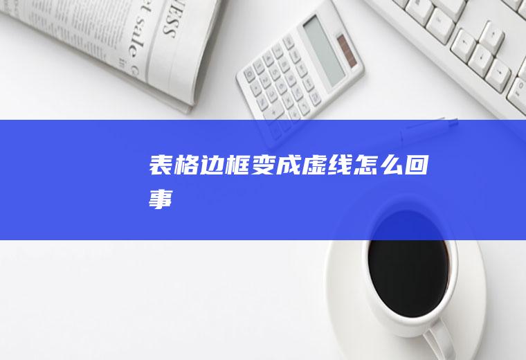 表格边框变成虚线怎么回事