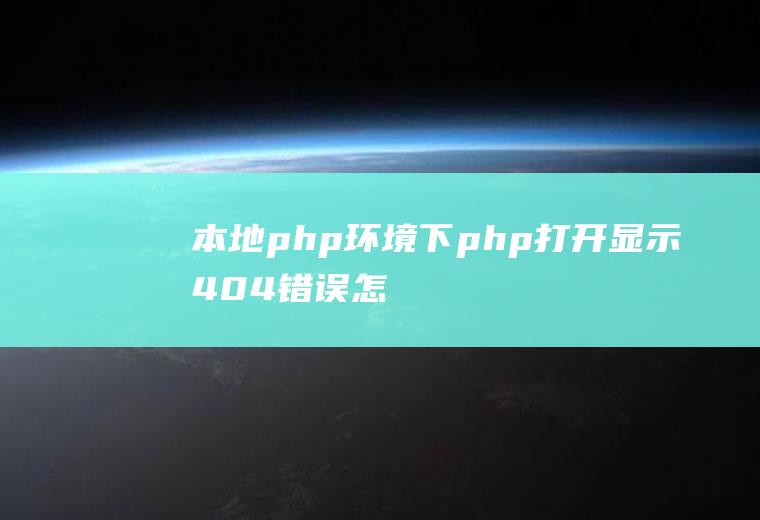 本地php环境下.php打开显示404错误怎么办呢