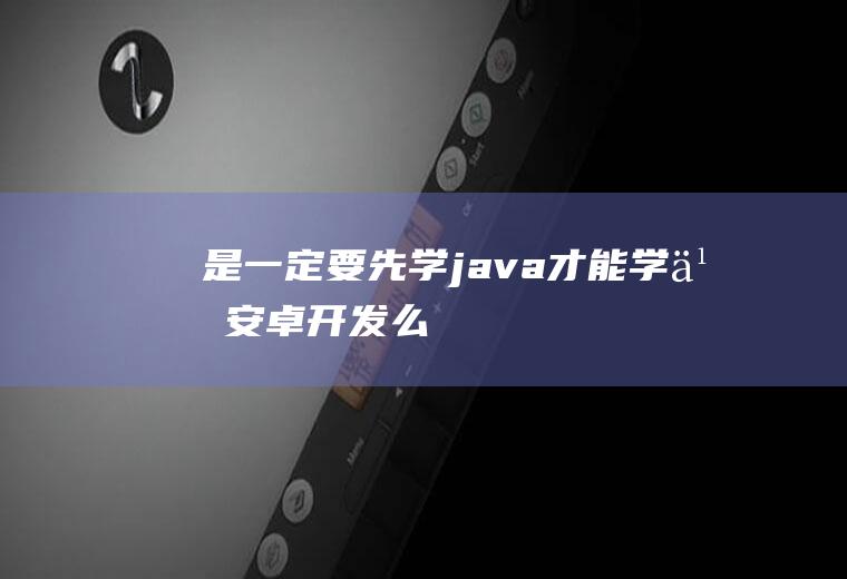 是一定要先学java才能学习安卓开发么