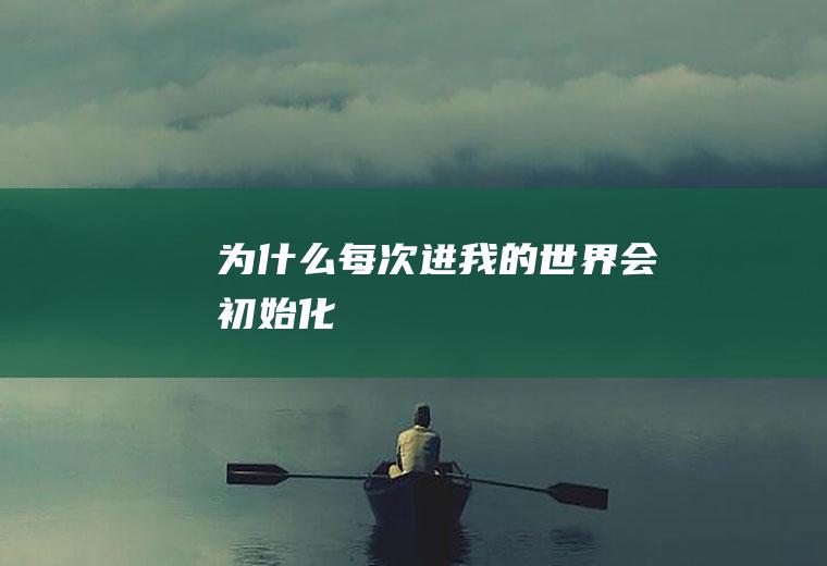 为什么每次进我的世界会初始化