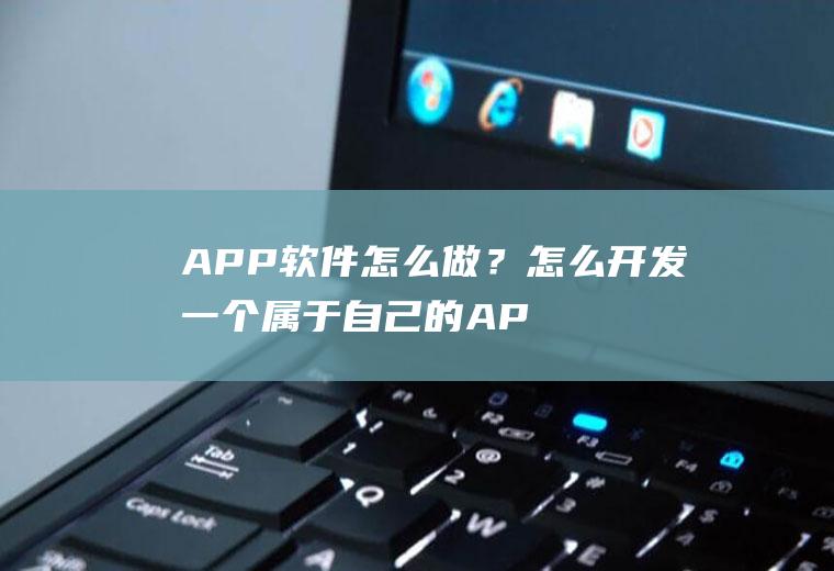 APP软件怎么做？怎么开发一个属于自己的APP软件