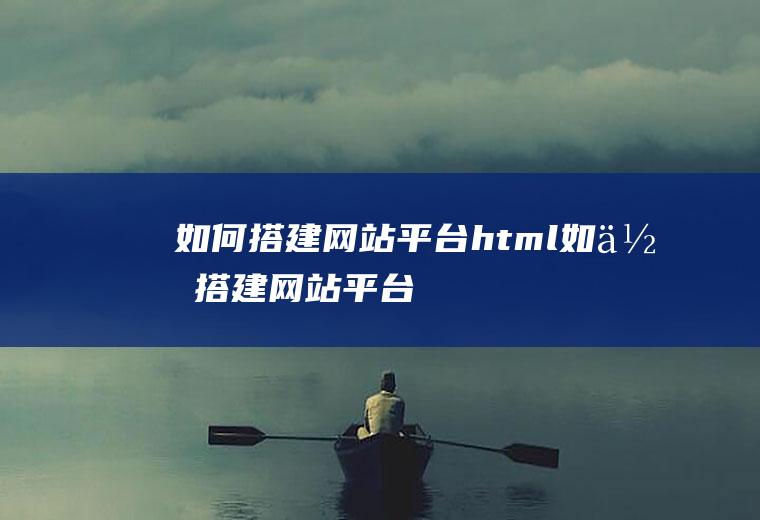 如何搭建网站平台html如何搭建网站平台