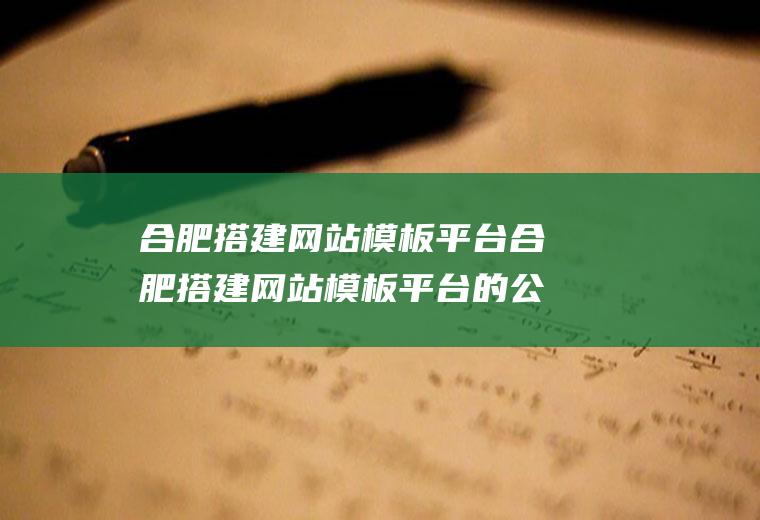 合肥搭建网站模板平台合肥搭建网站模板平台的公司