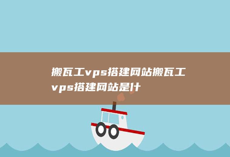 搬瓦工vps搭建网站搬瓦工vps搭建网站是什么