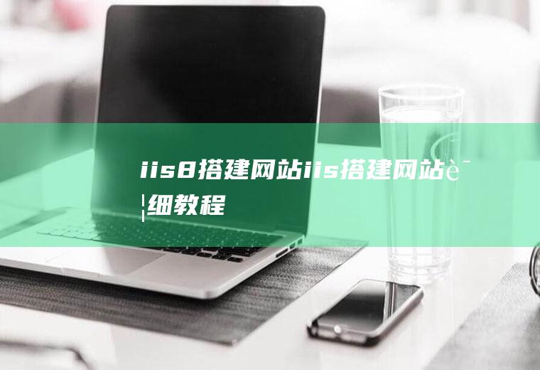 iis8搭建网站iis搭建网站详细教程