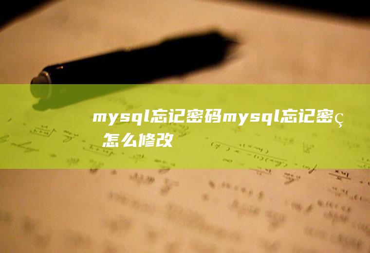 mysql忘记密码mysql忘记密码怎么修改密码